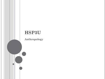 HSP3U Anthropology. A NTHROPOLOGY What is it? While physical anthropology examines the bones and stones of our ancestors, cultural anthropology studies.