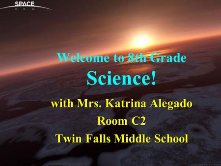 Welcome to 8th Grade Science! with Mrs. Katrina Alegado Room C2 Twin Falls Middle School.