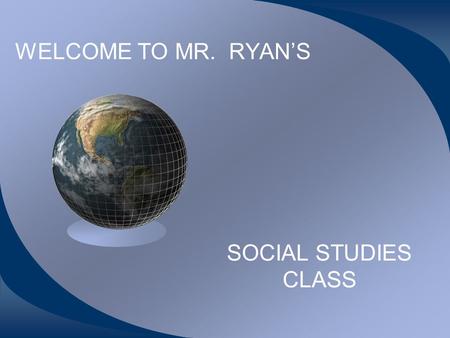 WELCOME TO MR. RYAN’S SOCIAL STUDIES CLASS WHAT WILL WE LEARN? WE WILL FOCUS ON HISTORY-- DUH RANGING FROM EUROPEAN EXPLORATION, EUROPEAN INFLUENCE ON.