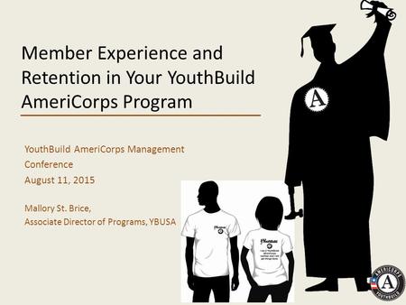 Member Experience and Retention in Your YouthBuild AmeriCorps Program YouthBuild AmeriCorps Management Conference August 11, 2015 Mallory St. Brice, Associate.