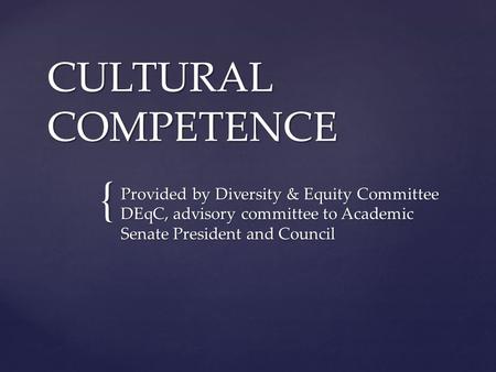 { CULTURAL COMPETENCE Provided by Diversity & Equity Committee DEqC, advisory committee to Academic Senate President and Council.