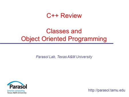 C++ Review Classes and Object Oriented Programming Parasol Lab, Texas A&M University.
