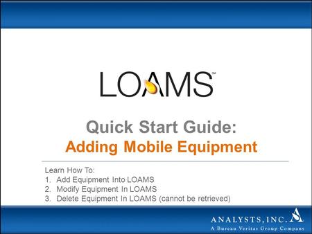 Quick Start Guide: Adding Mobile Equipment Learn How To: 1.Add Equipment Into LOAMS 2.Modify Equipment In LOAMS 3.Delete Equipment In LOAMS (cannot be.