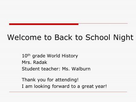 Welcome to Back to School Night 10 th grade World History Mrs. Radak Student teacher: Ms. Walburn Thank you for attending! I am looking forward to a great.