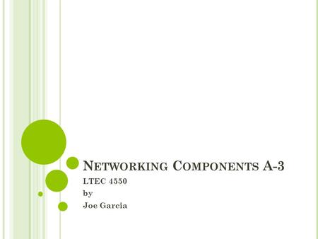 N ETWORKING C OMPONENTS A-3 LTEC 4550 by Joe Garcia.