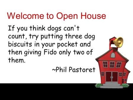 Welcome to Open House If you think dogs can't count, try putting three dog biscuits in your pocket and then giving Fido only two of them. ~Phil Pastoret.