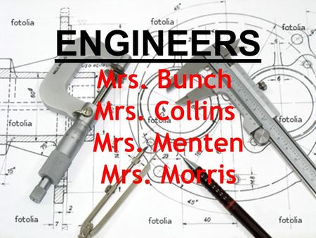 ENGINEERS Mrs. Bunch Mrs. Collins Mrs. Menten Mrs. Morris.