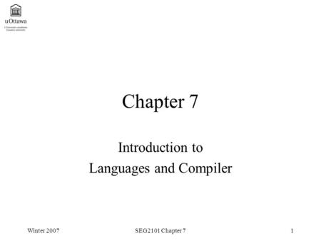 Winter 2007SEG2101 Chapter 71 Chapter 7 Introduction to Languages and Compiler.
