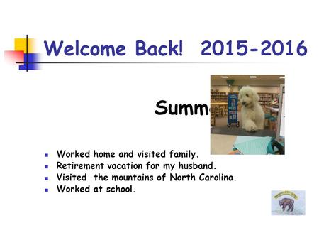 Welcome Back! 2015-2016 Summer Worked home and visited family. Retirement vacation for my husband. Visited the mountains of North Carolina. Worked at school.