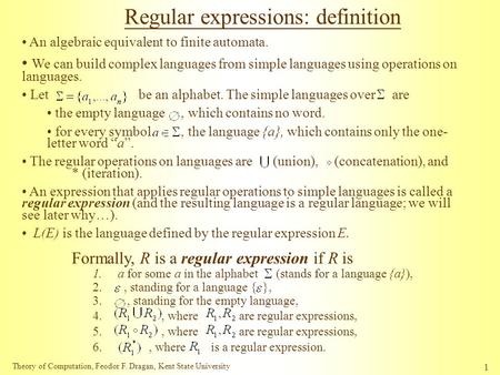 Theory of Computation, Feodor F. Dragan, Kent State University 1 Regular expressions: definition An algebraic equivalent to finite automata. We can build.
