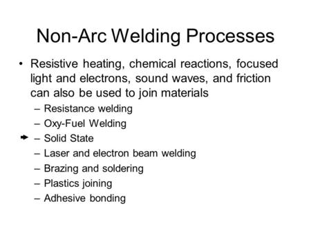 Non-Arc Welding Processes Resistive heating, chemical reactions, focused light and electrons, sound waves, and friction can also be used to join materials.