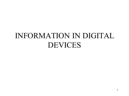 1 INFORMATION IN DIGITAL DEVICES. 2 Digital Devices Most computers today are composed of digital devices. –Process electrical signals. –Can only have.