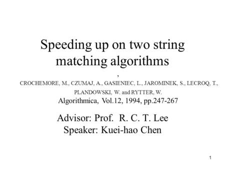 1 Speeding up on two string matching algorithms Advisor: Prof. R. C. T. Lee Speaker: Kuei-hao Chen, CROCHEMORE, M., CZUMAJ, A., GASIENIEC, L., JAROMINEK,