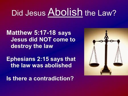 Did Jesus Abolish the Law? Matthew 5:17-18 says Jesus did NOT come to destroy the law Ephesians 2:15 says that the law was abolished Is there a contradiction?