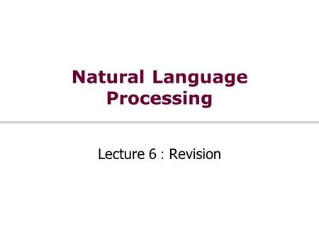 Natural Language Processing Lecture 6 : Revision.