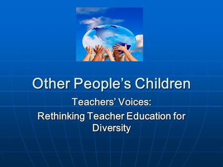Other People’s Children Teachers’ Voices: Rethinking Teacher Education for Diversity.
