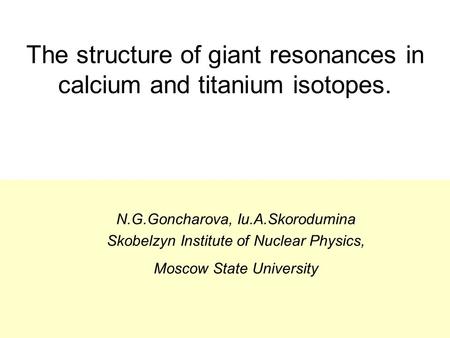 The structure of giant resonances in calcium and titanium isotopes. N.G.Goncharova, Iu.A.Skorodumina Skobelzyn Institute of Nuclear Physics, Moscow State.