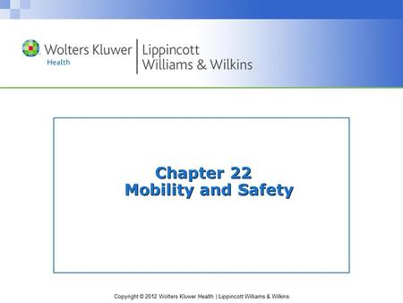 Copyright © 2012 Wolters Kluwer Health | Lippincott Williams & Wilkins Chapter 22 Mobility and Safety.