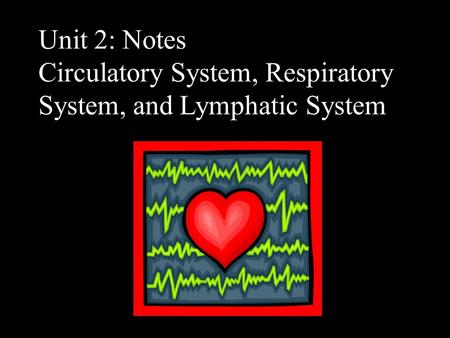 Unit 2: Notes Circulatory System, Respiratory System, and Lymphatic System.