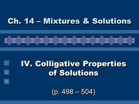 II III I IV. Colligative Properties of Solutions (p. 498 – 504) Ch. 14 – Mixtures & Solutions.