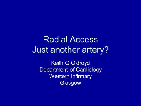 Radial Access Just another artery? Keith G Oldroyd Department of Cardiology Western Infirmary Glasgow.