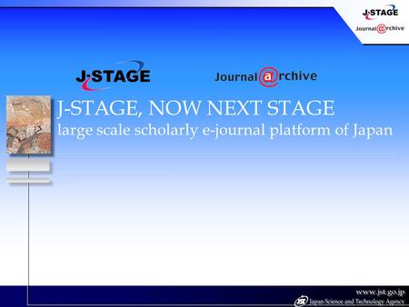 J-STAGE, NOW NEXT STAGE large scale scholarly e-journal platform of Japan.