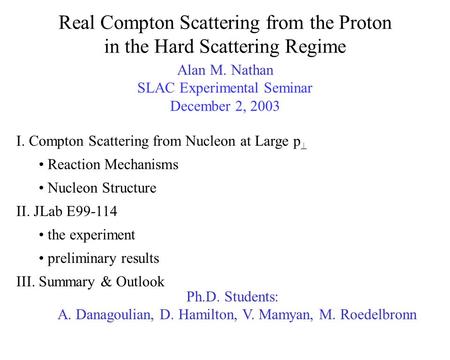 Real Compton Scattering from the Proton in the Hard Scattering Regime Alan M. Nathan SLAC Experimental Seminar December 2, 2003 I. Compton Scattering from.