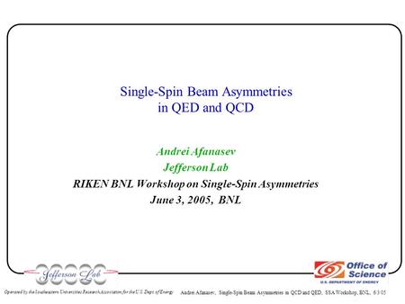 Andrei Afanasev, Single-Spin Beam Asymmetries in QCD and QED, SSA Workshop, BNL, 6/3/05 Operated by the Southeastern Universities Research Association.