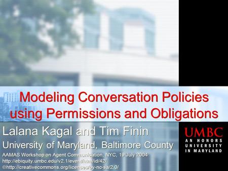 Modeling  Conversation  Policies using Permissions  and  Obligations Lalana Kagal and Tim Finin University of Maryland, Baltimore County AAMAS Workshop.