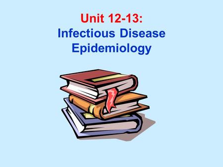 Unit 12-13: Infectious Disease Epidemiology. Unit 12-13 Learning Objectives: 1.Understand primary definitions used in infectious disease epidemiology.