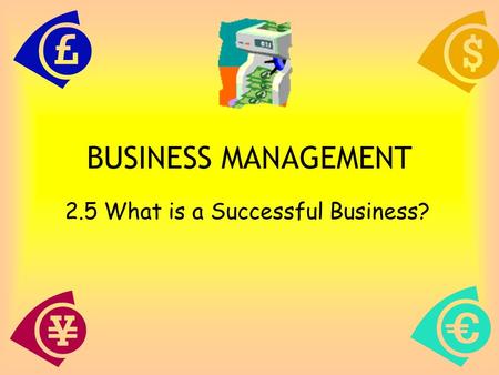 1 BUSINESS MANAGEMENT 2.5 What is a Successful Business?