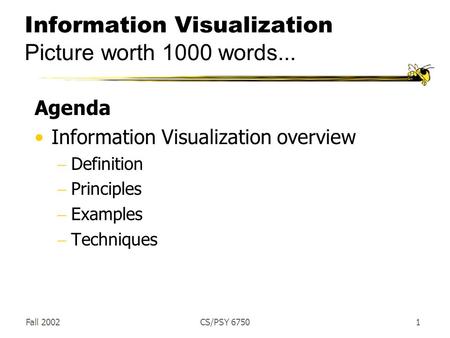 Fall 2002CS/PSY 67501 Information Visualization Picture worth 1000 words... Agenda Information Visualization overview  Definition  Principles  Examples.