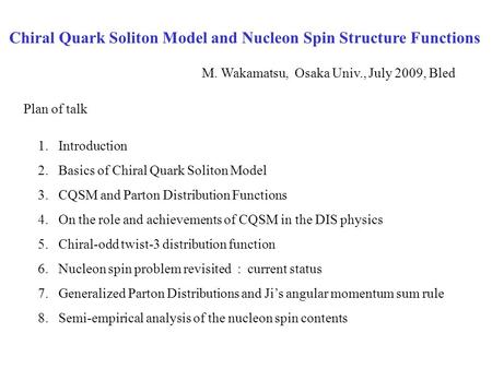 Chiral Quark Soliton Model and Nucleon Spin Structure Functions M. Wakamatsu, Osaka Univ., July 2009, Bled 1.Introduction 2.Basics of Chiral Quark Soliton.