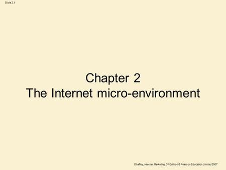 Chaffey, Internet Marketing, 3 rd Edition © Pearson Education Limited 2007 Slide 2.1 Chapter 2 The Internet micro-environment.