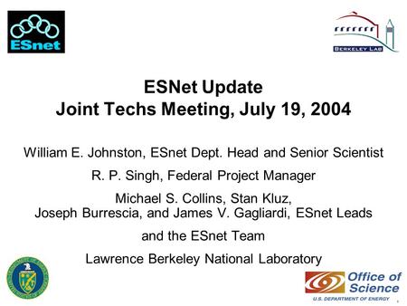 1 ESNet Update Joint Techs Meeting, July 19, 2004 William E. Johnston, ESnet Dept. Head and Senior Scientist R. P. Singh, Federal Project Manager Michael.