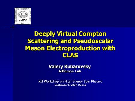 Deeply Virtual Compton Scattering and Pseudoscalar Meson Electroproduction with CLAS Valery Kubarovsky Jefferson Lab XII Workshop on High Energy Spin Physics.