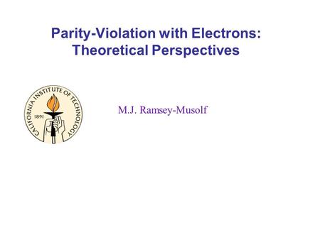 Parity-Violation with Electrons: Theoretical Perspectives M.J. Ramsey-Musolf.