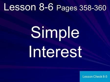 Lesson 8-6 Pages 358-360 Simple Interest Lesson Check 8-5.
