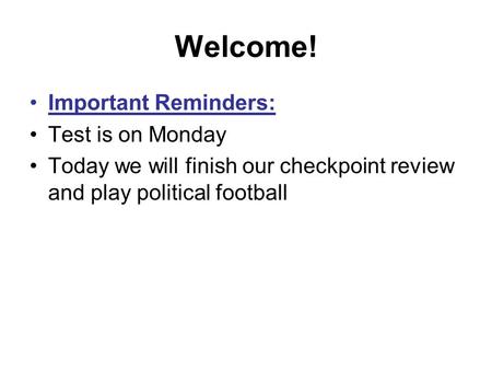 Welcome! Important Reminders: Test is on Monday Today we will finish our checkpoint review and play political football.