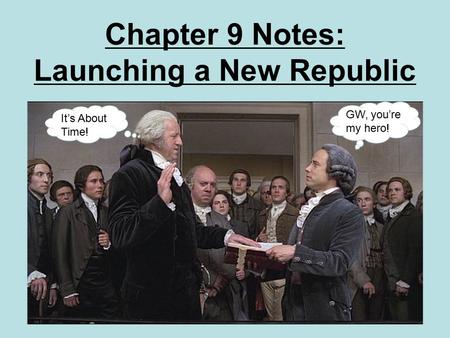 Chapter 9 Notes: Launching a New Republic It’s About Time! GW, you’re my hero!