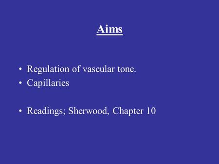Aims Regulation of vascular tone. Capillaries Readings; Sherwood, Chapter 10.