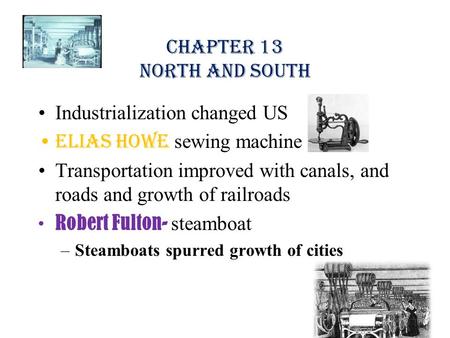 Chapter 13 North and South Industrialization changed US Elias Howe sewing machine Transportation improved with canals, and roads and growth of railroads.