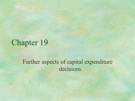 Chapter 19 Further aspects of capital expenditure decisions.