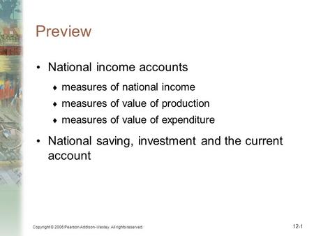 Copyright © 2006 Pearson Addison-Wesley. All rights reserved. 12-1 Preview National income accounts  measures of national income  measures of value of.