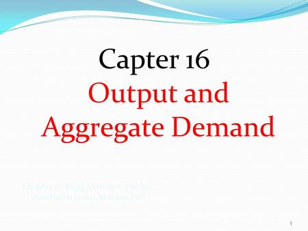 Capter 16 Output and Aggregate Demand 1 Chapter 16: Begg, Vernasca, Fischer, Dornbusch (2012).McGraw Hill.