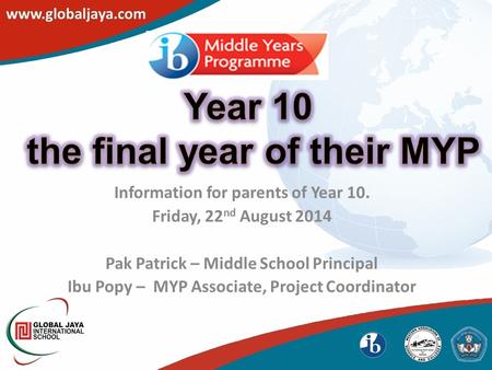 Information for parents of Year 10. Friday, 22 nd August 2014 Pak Patrick – Middle School Principal Ibu Popy – MYP Associate, Project Coordinator.