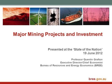Bree.gov.au Major Mining Projects and Investment Presented at the ‘State of the Nation’ 19 June 2012 Professor Quentin Grafton Executive Director/Chief.