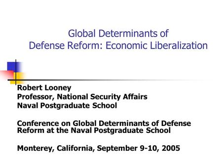 Global Determinants of Defense Reform: Economic Liberalization Robert Looney Professor, National Security Affairs Naval Postgraduate School Conference.
