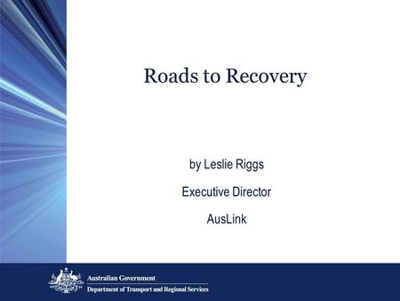 Roads to Recovery by Leslie Riggs Executive Director AusLink.