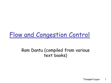 Transport Layer1 Flow and Congestion Control Ram Dantu (compiled from various text books)